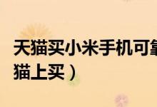 天猫买小米手机可靠吗（小米手机能不能在天猫上买）