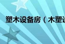 塑木设备房（木塑设备生产需要哪些设备）