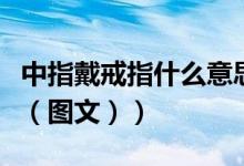 中指戴戒指什么意思啊（中指戴戒指什么意思（图文））