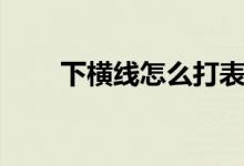下横线怎么打表格（下横线怎么打）