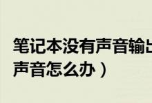 笔记本没有声音输出设备怎么弄（笔记本没有声音怎么办）