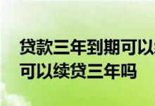 贷款三年到期可以续贷三年吗 贷款三年到期可以续贷三年吗
