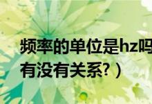 频率的单位是hz吗（频率单位HZ与秒S之间有没有关系?）