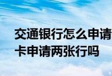 交通银行怎么申请两张信用卡 交通银行信用卡申请两张行吗