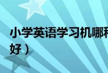 小学英语学习机哪种好（小学英语学习机哪种好）
