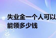 失业金一个人可以领几次 失业保险金一个月能领多少钱 