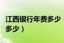 江西银行年费多少（南昌银行信用卡的年费是多少）