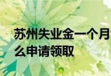 苏州失业金一个月能领多少钱 苏州失业金怎么申请领取 