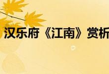 汉乐府《江南》赏析（1.汉乐府《江南》：）