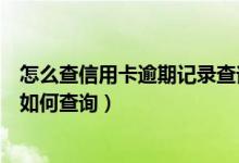 怎么查信用卡逾期记录查询（花旗银行信用卡逾期不良记录如何查询）
