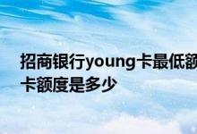 招商银行young卡最低额度是多少 请问招商银行白young卡额度是多少