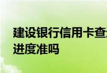 建设银行信用卡查进度 网上查的建行信用卡进度准吗