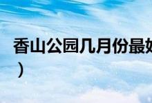 香山公园几月份最好（香山公园几月份有红叶）