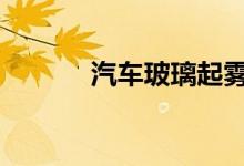 汽车玻璃起雾怎么办开什么风 