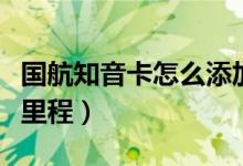 国航知音卡怎么添加护照（国航知音卡怎么积里程）
