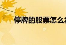 停牌的股票怎么卖 停牌的股票怎么卖