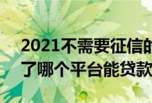 2021不需要征信的贷款app 2021年征信花了哪个平台能贷款