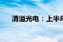 清溢光电：上半年净利预增79%-93%