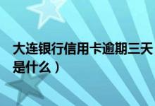 大连银行信用卡逾期三天（大连银行信用卡逾期还款的后果是什么）