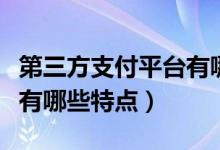 第三方支付平台有哪些优势（第三方支付平台有哪些特点）