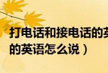 打电话和接电话的英语句子（打电话和接电话的英语怎么说）