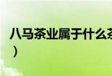 八马茶业属于什么茶（八马茶业属于什么档次）
