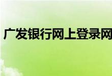 广发银行网上登录网址（广发银行网上登录）