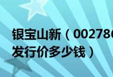 银宝山新（002786）发行价多少（银宝山新发行价多少钱）