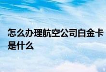 怎么办理航空公司白金卡 有没有人知道航空白金卡办理条件是什么