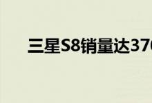  三星S8销量达3700万S9将超越上一代 