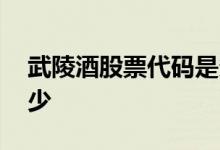 武陵酒股票代码是多少 武陵酒股票代码是多少