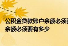 公积金贷款账户余额必须要有多少才能贷满 公积金贷款账户余额必须要有多少