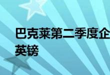巴克莱第二季度企业和投资银行收入40.3亿英镑