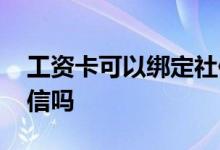 工资卡可以绑定社保卡吗 工资卡可以绑定微信吗