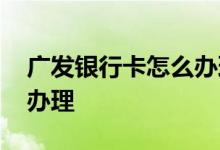 广发银行卡怎么办理优惠多 广发银行卡怎么办理
