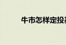 牛市怎样定投基金 牛市怎么选股