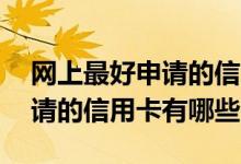 网上最好申请的信用卡中国银行 网上最好申请的信用卡有哪些
