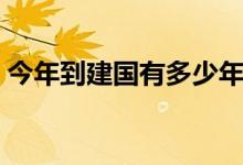 今年到建国有多少年了（今年建国多少年了）