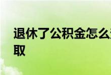 退休了公积金怎么查询 退休了公积金怎么提取