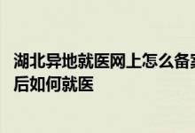 湖北异地就医网上怎么备案 武汉异地就医直接结算备案办理后如何就医 