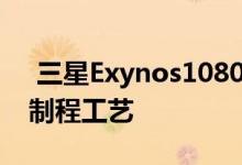  三星Exynos1080处理器要来了！采用5nm制程工艺 