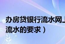 办房贷银行流水网上转账算不算（办房贷银行流水的要求）