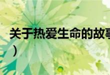 关于热爱生命的故事（急关于热爱生命的故事）