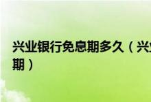 兴业银行免息期多久（兴业银行信用卡透支转账是否有免息期）