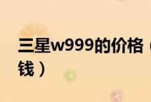 三星w999的价格（三星943NW价格是多少钱）