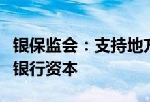 银保监会：支持地方政府发行专项债补充中小银行资本