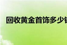 回收黄金首饰多少钱一克(2022年7月28日