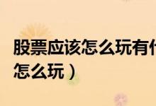 股票应该怎么玩有什么炒股技巧么（股票应该怎么玩）