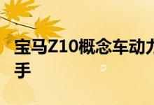 宝马Z10概念车动力及性能怎么样是否值得入手 