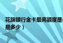 花旗银行金卡最高额度是多少（花旗银行信用卡提现的额度是多少）
